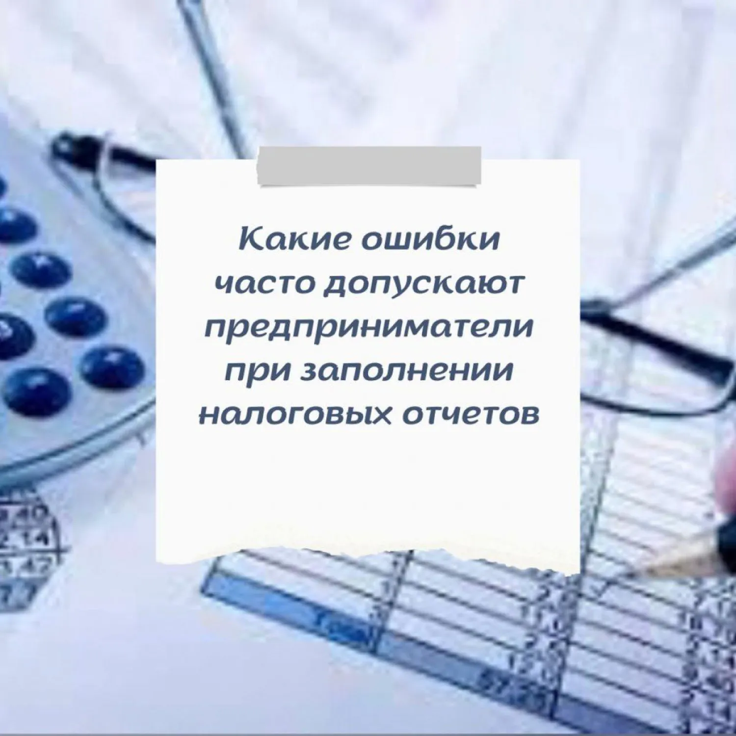 Какие ошибки часто допускают предприниматели при заполнении налоговых отчетов